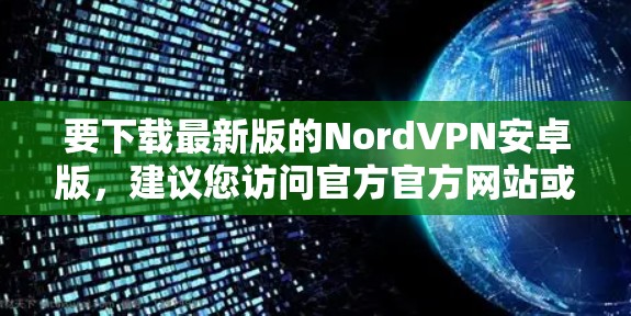 要下载最新版的NordVPN安卓版，建议您访问官方官方网站或通过应用商店下载。NordVPN目前是全球领先的VPN服务，提供安全、可靠和丰富的VPN体验