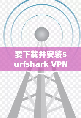 要下载并安装Surfshark VPN客户端，按照以下步骤进行