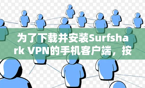 为了下载并安装Surfshark VPN的手机客户端,按照以下步骤进行 为了下载并安装Surfshark VPN的手机客户端,按照以下步骤进行