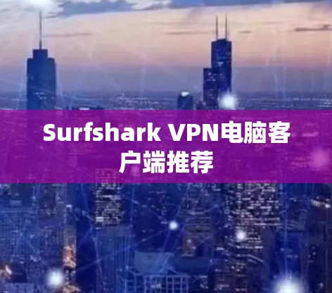 Surfshark VPN电脑客户端推荐 Surfshark VPN电脑客户端推荐