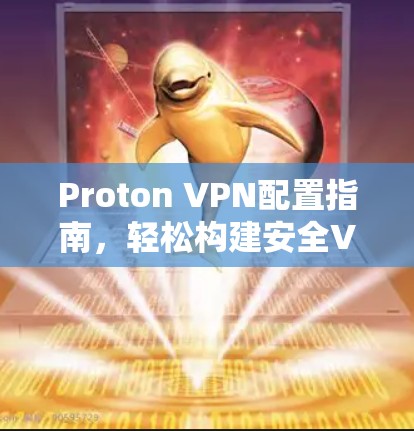 Proton VPN配置指南,轻松构建安全VPN Proton VPN配置指南,轻松构建安全VPN