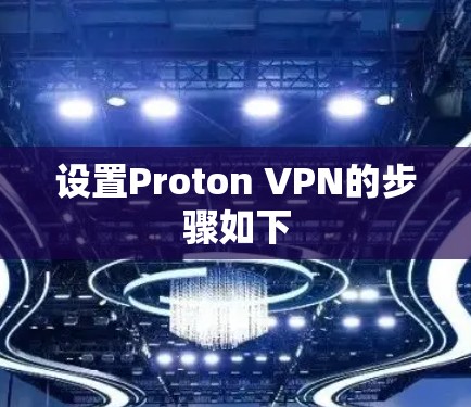 设置Proton VPN的步骤如下 设置Proton VPN的步骤如下
