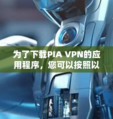 为了下载PIA VPN的应用程序,您可以按照以下步骤进行 为了下载PIA VPN的应用程序,您可以按照以下步骤进行