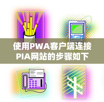 使用PWA客户端连接PIA网站的步骤如下 使用PWA客户端连接PIA网站的步骤如下
