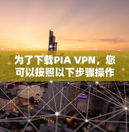 为了下载PIA VPN,您可以按照以下步骤操作 为了下载PIA VPN,您可以按照以下步骤操作