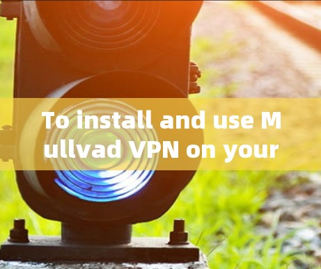 To install and use Mullvad VPN on your Android device,follow these organized steps:
