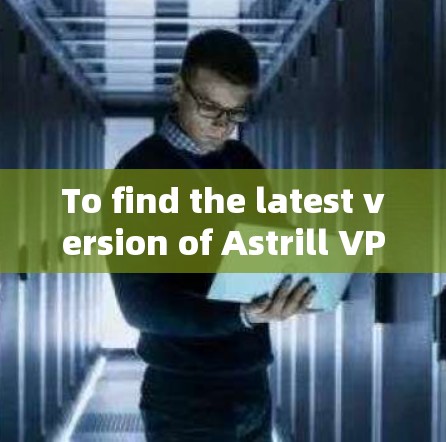 To find the latest version of Astrill VPN for Windows,follow these organized steps: