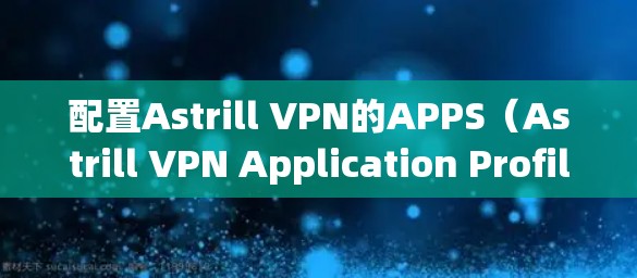 配置Astrill VPN的APPS(Astrill VPN Application Profile)的步骤如下 配置Astrill VPN的APPS(Astrill VPN Application Profile)的步骤如下