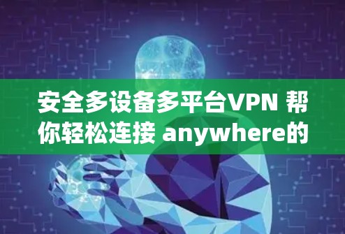 安全多设备多平台VPN 帮你轻松连接 anywhere的网络 安全多设备多平台VPN 帮你轻松连接 anywhere的网络