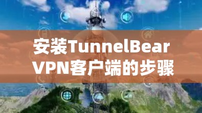 安装TunnelBear VPN客户端的步骤如下