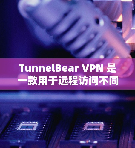 TunnelBear VPN 是一款用于远程访问不同网络的VPN软件，适合需要在移动设备、NB interfaces或PC上访问多种网络的用户。以下是逐步安装TunnelBear VPN软件的指南