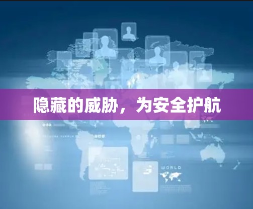 隐藏的威胁,为安全护航 隐藏的威胁,为安全护航