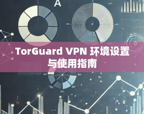 TorGuard VPN 环境设置与使用指南 TorGuard VPN 环境设置与使用指南