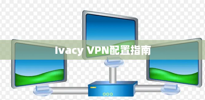 Ivacy VPN配置指南
