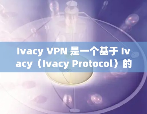 Ivacy VPN 是一个基于 Ivacy（Ivacy Protocol）的高级加密VPN软件，主要用于提供安全、匿名且加密的网络通信。以下是关于 Ivacy VPN 软件的安装指南和一些关键信息