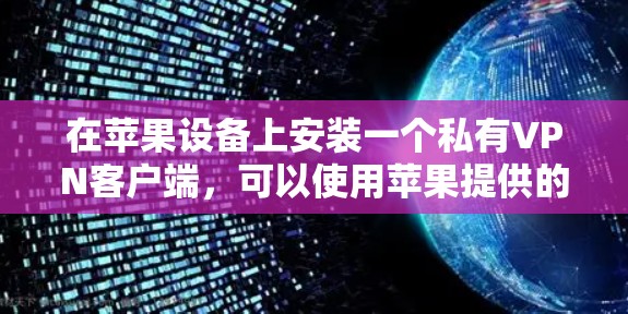 在苹果设备上安装一个私有VPN客户端，可以使用苹果提供的VPN服务或下载一些第三方应用。以下是一些指南和步骤