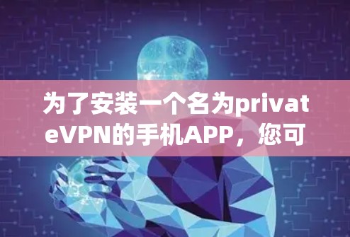为了安装一个名为privateVPN的手机APP，您可以按照以下步骤进行