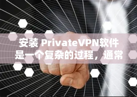 安装 PrivateVPN软件是一个复杂的过程，通常需要遵循特定的步骤。以下是一步步的指南
