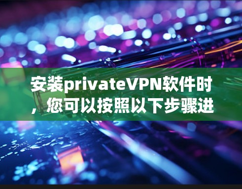 安装privateVPN软件时，您可以按照以下步骤进行操作