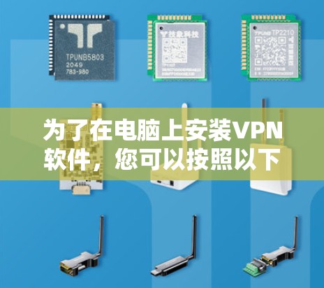 为了在电脑上安装VPN软件,您可以按照以下步骤进行 为了在电脑上安装VPN软件,您可以按照以下步骤进行