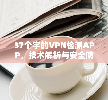 37个字的VPN检测APP，技术解析与安全防护