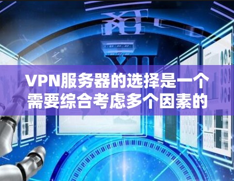 VPN服务器的选择是一个需要综合考虑多个因素的复杂过程。以下是一些通用的建议，可以帮助你更好地选择适合你的VPN服务器
