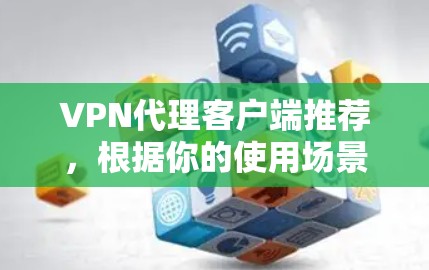 VPN代理客户端推荐，根据你的使用场景和需求，以下是一些建议