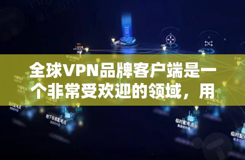 全球VPN品牌客户端是一个非常受欢迎的领域，用户可以根据自己的需求和预算选择适合的 VPN 应用。以下是一些全球知名的VPN客户端推荐，包括免费版和付费版的不同选项