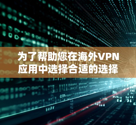 为了帮助您在海外VPN应用中选择合适的选择，以下是一些推荐的海外VPN应用，每个推荐都包括其特色、适用场景和安全考虑