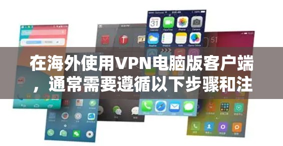 在海外使用VPN电脑版客户端,通常需要遵循以下步骤和注意事项 在海外使用VPN电脑版客户端,通常需要遵循以下步骤和注意事项