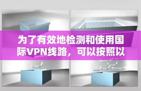 为了有效地检测和使用国际VPN线路,可以按照以下步骤进行 为了有效地检测和使用国际VPN线路,可以按照以下步骤进行