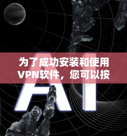 为了成功安装和使用VPN软件，您可以按照以下步骤进行