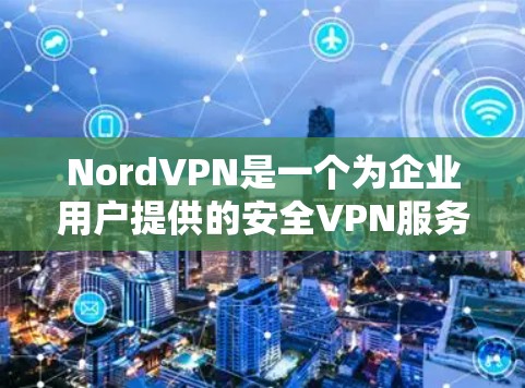 NordVPN是一个为企业用户提供的安全VPN服务，支持多设备和端口连接，适合企业用户使用。以下是使用NordVPN电脑端的简单步骤