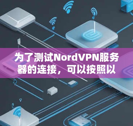 为了测试NordVPN服务器的连接，可以按照以下步骤进行