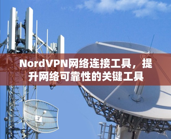 NordVPN网络连接工具，提升网络可靠性的关键工具