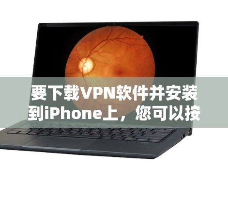 要下载VPN软件并安装到iPhone上，您可以按照以下步骤进行操作