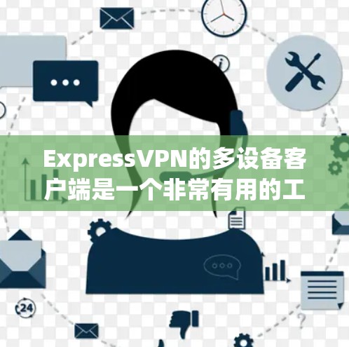 ExpressVPN的多设备客户端是一个非常有用的工具,帮助用户连接多个设备,方便在线使用和视频通话。以下是关于多设备客户端的详细介绍 ExpressVPN的多设备客户端是一个非常有用的工具,帮助用户连接多个设备,方便在线使用和视频通话。以下是关于多设备客户端的详细介绍