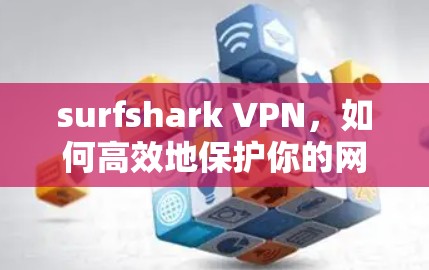surfshark VPN，如何高效地保护你的网络？