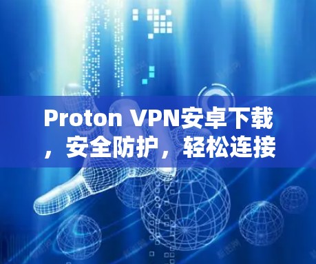 Proton VPN安卓下载,安全防护,轻松连接 Proton VPN安卓下载,安全防护,轻松连接