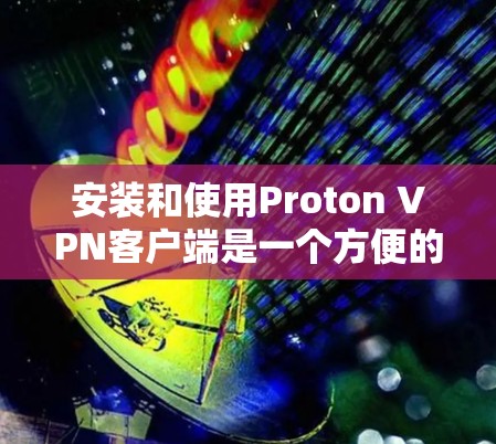 安装和使用Proton VPN客户端是一个方便的网络保密服务。以下是一个详细的教程指南，帮助您安装并使用Proton VPN客户端