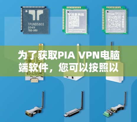 为了获取PIA VPN电脑端软件，您可以按照以下步骤进行操作