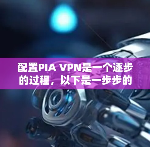 配置PIA VPN是一个逐步的过程，以下是一步步的指南