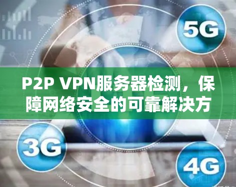 P2P VPN服务器检测，保障网络安全的可靠解决方案