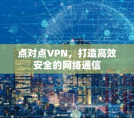 点对点VPN，打造高效安全的网络通信