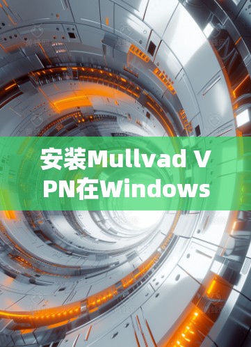 安装Mullvad VPN在Windows系统中是一个逐步的过程，以下是一步步的指南