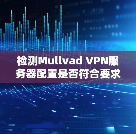检测Mullvad VPN服务器配置是否符合要求