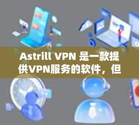 Astrill VPN 是一款提供VPN服务的软件，但目前它主要针对的是Windows系统，并不支持Mac系统。因此，直接在Mac上下载Astrill VPN软件可能不太常见