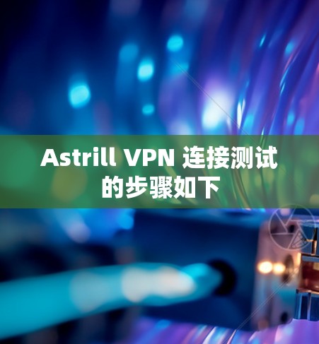 Astrill VPN 连接测试的步骤如下