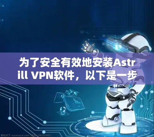 为了安全有效地安装Astrill VPN软件，以下是一步步的指南