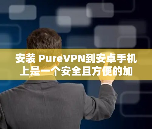 安装 PureVPN到安卓手机上是一个安全且方便的加密通信方式。以下是一个详细的步骤指南